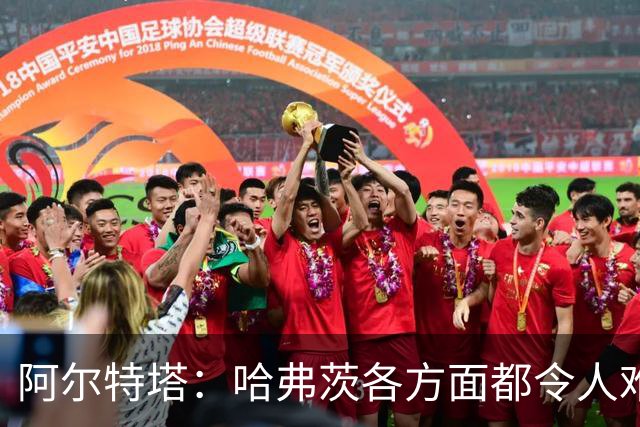 阿尔特塔：哈弗茨各方面都令人难以置信